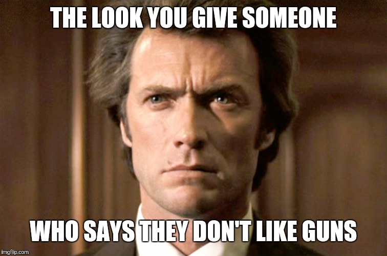 Dirty Harry No Gun | THE LOOK YOU GIVE SOMEONE; WHO SAYS THEY DON'T LIKE GUNS | image tagged in dirty harry no gun | made w/ Imgflip meme maker