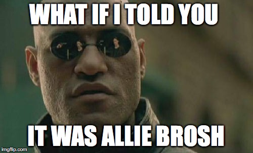 WHAT IF I TOLD YOU IT WAS ALLIE BROSH | image tagged in memes,matrix morpheus | made w/ Imgflip meme maker