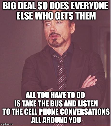 Face You Make Robert Downey Jr Meme | BIG DEAL SO DOES EVERYONE ELSE WHO GETS THEM ALL YOU HAVE TO DO IS TAKE THE BUS AND LISTEN TO THE CELL PHONE CONVERSATIONS ALL AROUND YOU | image tagged in memes,face you make robert downey jr | made w/ Imgflip meme maker