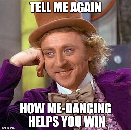 Creepy Condescending Wonka Meme | TELL ME AGAIN HOW ME-DANCING HELPS YOU WIN | image tagged in memes,creepy condescending wonka | made w/ Imgflip meme maker
