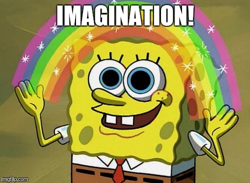 Imagination Spongebob | IMAGINATION! | image tagged in imagination spongebob | made w/ Imgflip meme maker