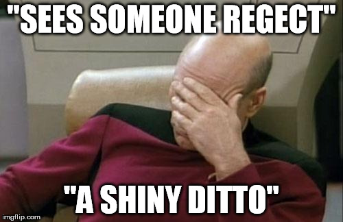 Captain Picard Facepalm | "SEES SOMEONE REGECT"; "A SHINY DITTO" | image tagged in memes,captain picard facepalm | made w/ Imgflip meme maker