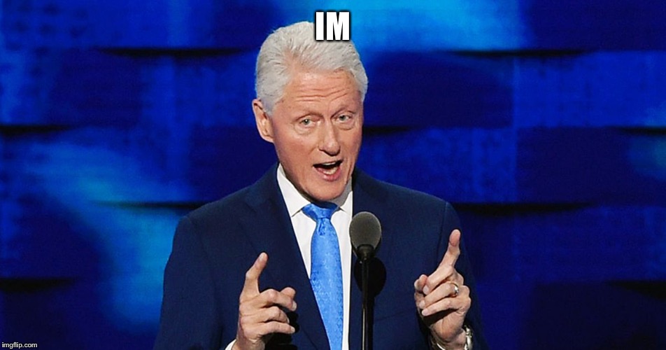 IM | image tagged in bill clinton weiner | made w/ Imgflip meme maker