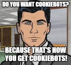 Do you want ants archer | DO YOU WANT COOKIEBOTS? BECAUSE THAT'S HOW YOU GET COOKIEBOTS! | image tagged in do you want ants archer | made w/ Imgflip meme maker