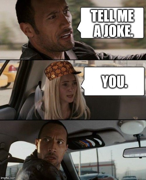 The Rock Driving | TELL ME A JOKE. YOU. | image tagged in memes,the rock driving,scumbag | made w/ Imgflip meme maker
