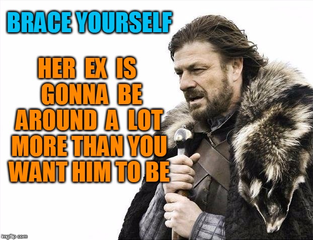Brace Yourselves X is Coming Meme | BRACE YOURSELF HER  EX  IS  GONNA  BE AROUND  A  LOT MORE THAN YOU WANT HIM TO BE | image tagged in memes,brace yourselves x is coming | made w/ Imgflip meme maker