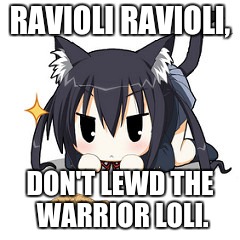 RAVIOLI RAVIOLI, DON'T LEWD THE WARRIOR LOLI. | made w/ Imgflip meme maker