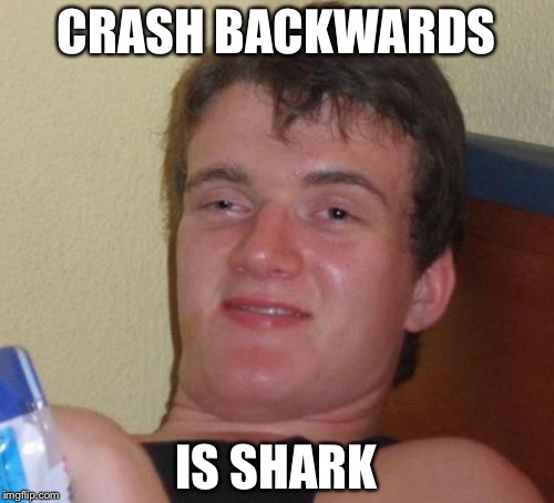 10 Guy | CRASH BACKWARDS; IS SHARK | image tagged in memes,10 guy | made w/ Imgflip meme maker