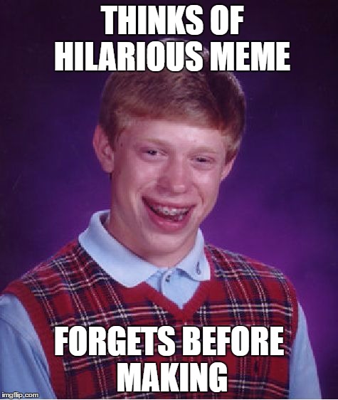 Bad Luck Brian Meme | THINKS OF HILARIOUS MEME; FORGETS BEFORE MAKING | image tagged in memes,bad luck brian | made w/ Imgflip meme maker