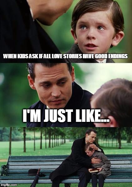 Finding Neverland | WHEN KIDS ASK IF ALL LOVE STORIES HAVE GOOD ENDINGS; I'M JUST LIKE... | image tagged in memes,finding neverland | made w/ Imgflip meme maker