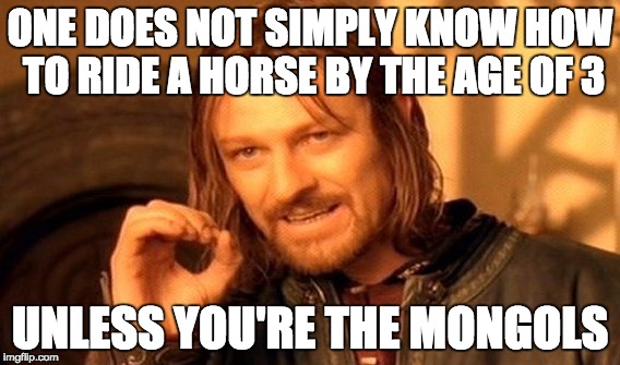 One Does Not Simply Meme | ONE DOES NOT SIMPLY KNOW HOW TO RIDE A HORSE BY THE AGE OF 3; UNLESS YOU'RE THE MONGOLS | image tagged in memes,one does not simply | made w/ Imgflip meme maker