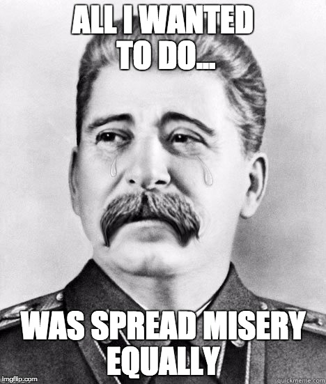 sadcommunist | ALL I WANTED TO DO... WAS SPREAD MISERY EQUALLY | image tagged in sadcommunist | made w/ Imgflip meme maker