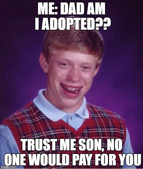 Bad Luck Brian Meme | ME: DAD AM I ADOPTED?? TRUST ME SON, NO ONE WOULD PAY FOR YOU | image tagged in memes,bad luck brian | made w/ Imgflip meme maker