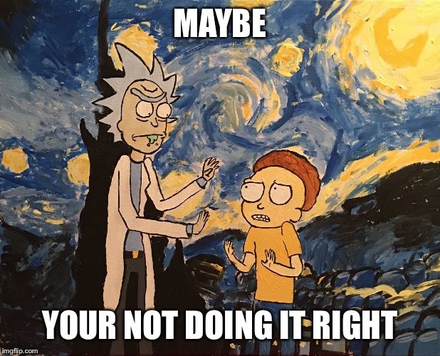 Van Gogh  | MAYBE YOUR NOT DOING IT RIGHT | image tagged in van gogh | made w/ Imgflip meme maker