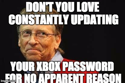 Asshole Bill Gates |  DON'T YOU LOVE CONSTANTLY UPDATING; YOUR XBOX PASSWORD FOR NO APPARENT REASON | image tagged in asshole bill gates | made w/ Imgflip meme maker