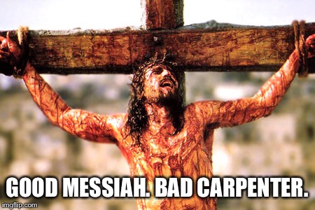 Jesus cross | GOOD MESSIAH. BAD CARPENTER. | image tagged in jesus cross | made w/ Imgflip meme maker