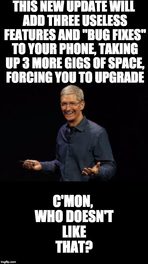 I love my ios updates |  THIS NEW UPDATE WILL ADD THREE USELESS FEATURES AND "BUG FIXES" TO YOUR PHONE, TAKING UP 3 MORE GIGS OF SPACE, FORCING YOU TO UPGRADE; C'MON, WHO DOESN'T LIKE THAT? | image tagged in tim cook | made w/ Imgflip meme maker