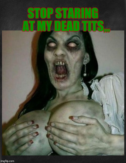 Please, like you wouldn't wanna,,, | STOP STARING    AT MY DEAD TITS,,, | image tagged in cleavage week,a mushuthedog event,radiation zombie week,a nexusdarkshade  valerielyn event | made w/ Imgflip meme maker