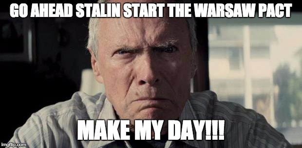 Mad Clint Eastwood | GO AHEAD STALIN START THE WARSAW PACT; MAKE MY DAY!!! | image tagged in mad clint eastwood | made w/ Imgflip meme maker