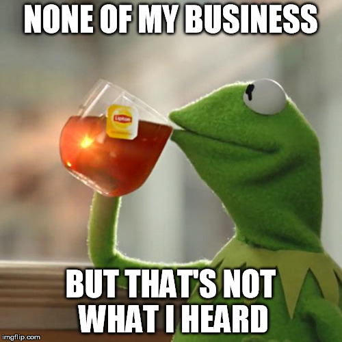 But That's None Of My Business Meme | NONE OF MY BUSINESS BUT THAT'S NOT WHAT I HEARD | image tagged in memes,but thats none of my business,kermit the frog | made w/ Imgflip meme maker