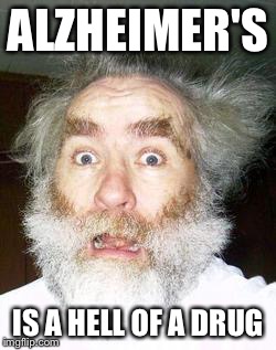 ALZHEIMER'S; IS A HELL OF A DRUG | image tagged in alzheimers,old | made w/ Imgflip meme maker