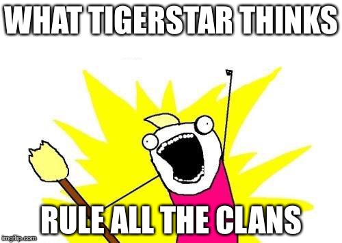 WHAT TIGERSTAR THINKS RULE ALL THE CLANS | image tagged in memes,x all the y | made w/ Imgflip meme maker