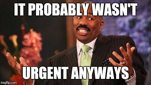 IT PROBABLY WASN'T URGENT ANYWAYS | image tagged in memes,steve harvey | made w/ Imgflip meme maker