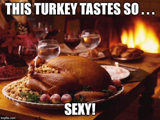 THIS TURKEY TASTES SO . . . SEXY! | made w/ Imgflip meme maker