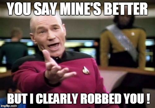 Picard Wtf Meme | YOU SAY MINE'S BETTER BUT I CLEARLY ROBBED YOU ! | image tagged in memes,picard wtf | made w/ Imgflip meme maker