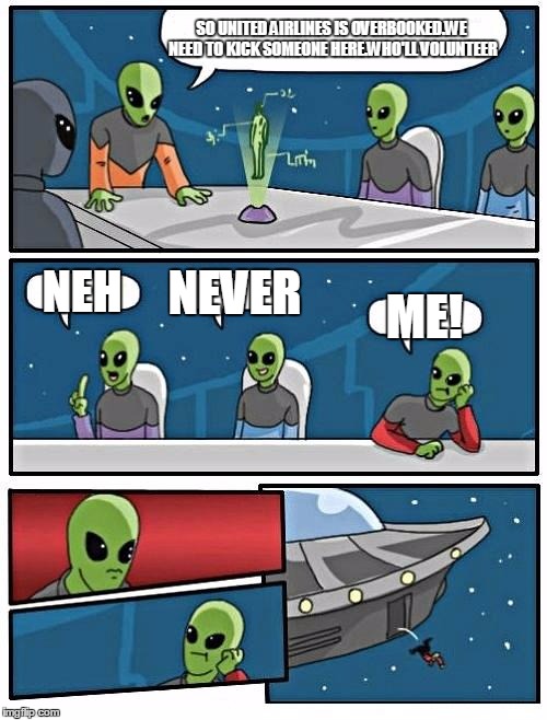 Alien Meeting Suggestion | SO UNITED AIRLINES IS OVERBOOKED.WE NEED TO KICK SOMEONE HERE.WHO'LL VOLUNTEER; NEH; NEVER; ME! | image tagged in memes,alien meeting suggestion | made w/ Imgflip meme maker