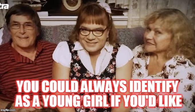 YOU COULD ALWAYS IDENTIFY AS A YOUNG GIRL IF YOU'D LIKE | made w/ Imgflip meme maker