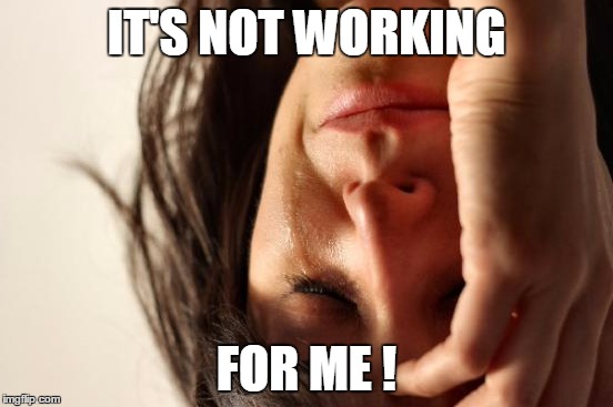 First World Problems Meme | IT'S NOT WORKING FOR ME ! | image tagged in memes,first world problems | made w/ Imgflip meme maker