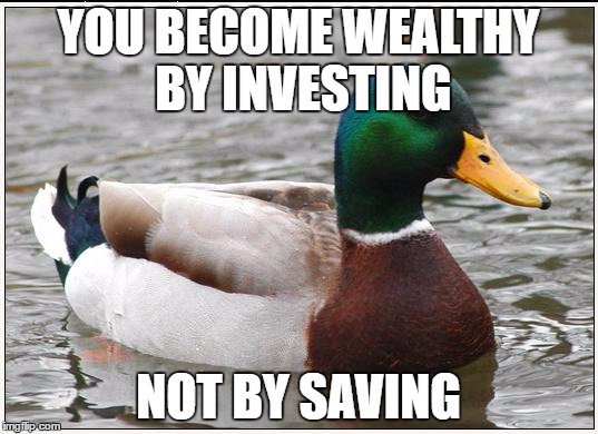 Actual Advice Mallard Meme | YOU BECOME WEALTHY BY INVESTING; NOT BY SAVING | image tagged in memes,actual advice mallard | made w/ Imgflip meme maker