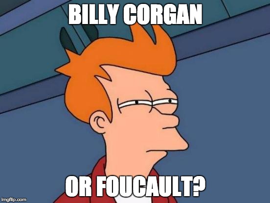 billy corgan or foucault? | BILLY CORGAN; OR FOUCAULT? | image tagged in memes,futurama fry | made w/ Imgflip meme maker