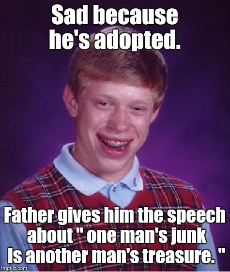 Bad Luck Brian Meme | Sad because he's adopted. Father gives him the speech about " one man's junk is another man's treasure. " | image tagged in memes,bad luck brian | made w/ Imgflip meme maker