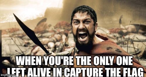 Sparta Leonidas | WHEN YOU'RE THE ONLY ONE LEFT ALIVE IN CAPTURE THE FLAG | image tagged in memes,sparta leonidas | made w/ Imgflip meme maker