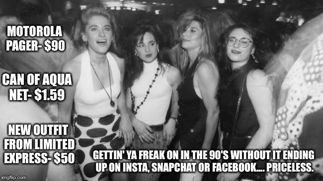 Girls just wanna have fun | MOTOROLA PAGER- $90; CAN OF AQUA NET- $1.59; NEW OUTFIT FROM LIMITED EXPRESS- $50; GETTIN' YA FREAK ON IN THE 90'S WITHOUT IT ENDING UP ON INSTA, SNAPCHAT OR FACEBOOK.... PRICELESS. | image tagged in retro | made w/ Imgflip meme maker