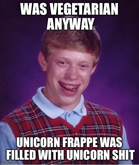 Bad Luck Brian Meme | WAS VEGETARIAN ANYWAY UNICORN FRAPPE WAS FILLED WITH UNICORN SHIT | image tagged in memes,bad luck brian | made w/ Imgflip meme maker