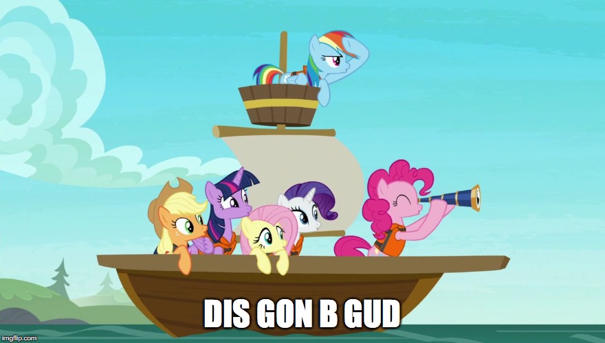 DIS GON B GUD | image tagged in ponies on a boat | made w/ Imgflip meme maker
