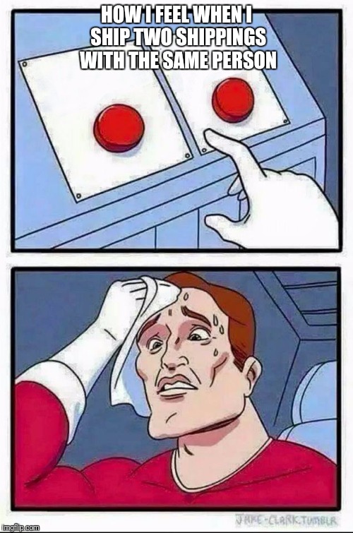 Two Buttons | HOW I FEEL WHEN I SHIP TWO SHIPPINGS WITH THE SAME PERSON | image tagged in hard choice to make,shipping | made w/ Imgflip meme maker