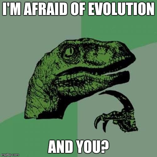 Philosoraptor Meme | I'M AFRAID OF EVOLUTION; AND YOU? | image tagged in memes,philosoraptor | made w/ Imgflip meme maker