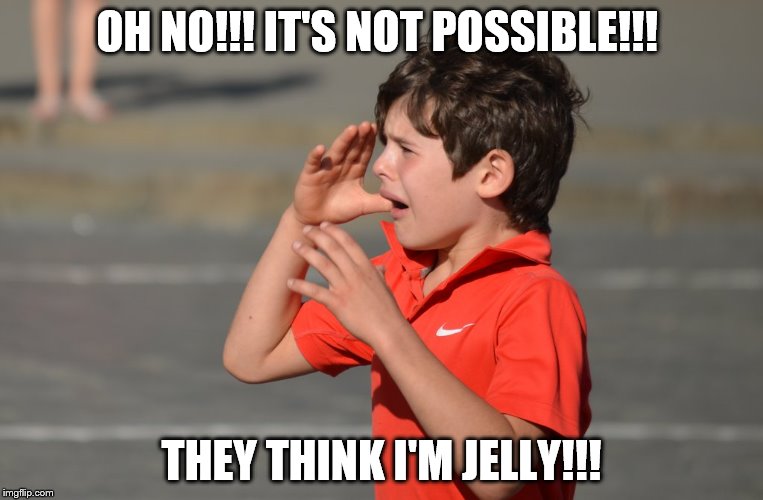OH NO!!! IT'S NOT POSSIBLE!!! THEY THINK I'M JELLY!!! | made w/ Imgflip meme maker
