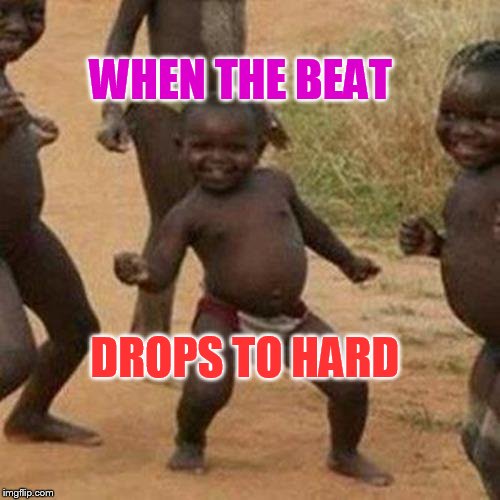 Third World Success Kid Meme | WHEN THE BEAT; DROPS TO HARD | image tagged in memes,third world success kid | made w/ Imgflip meme maker