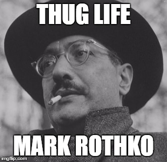 THUG LIFE; MARK ROTHKO | image tagged in thug life | made w/ Imgflip meme maker