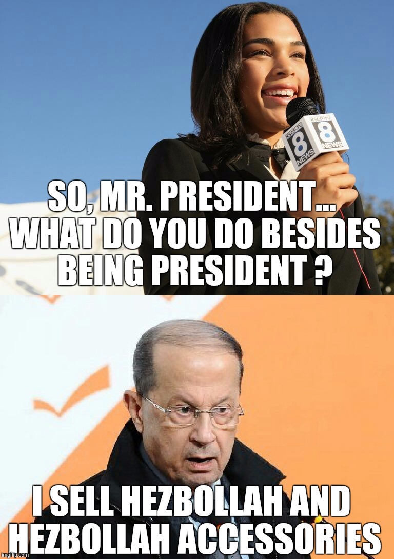SO, MR. PRESIDENT... WHAT DO YOU DO BESIDES BEING PRESIDENT ? I SELL HEZBOLLAH AND HEZBOLLAH ACCESSORIES | image tagged in aoun the ignoramus | made w/ Imgflip meme maker