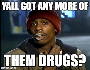 Y'all Got Any More Of That Meme | YALL GOT ANY MORE OF THEM DRUGS? | image tagged in memes,yall got any more of | made w/ Imgflip meme maker