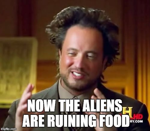 NOW THE ALIENS ARE RUINING FOOD | image tagged in memes,ancient aliens | made w/ Imgflip meme maker