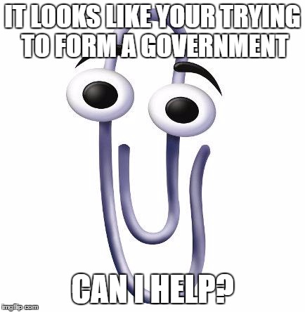 Annoying Paperclip | IT LOOKS LIKE YOUR TRYING TO FORM A GOVERNMENT; CAN I HELP? | image tagged in annoying paperclip | made w/ Imgflip meme maker
