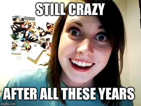 STILL CRAZY AFTER ALL THESE YEARS | made w/ Imgflip meme maker