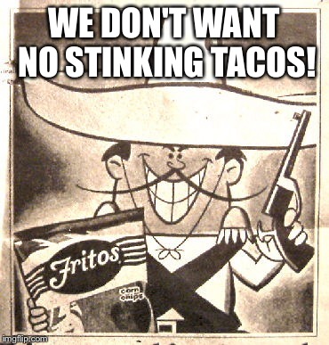 WE DON'T WANT NO STINKING TACOS! | made w/ Imgflip meme maker